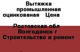 Вытяжка промышленная оцинкованая › Цена ­ 100 - Ростовская обл., Волгодонск г. Строительство и ремонт » Вентиляция и кондиционирование   